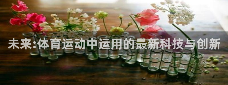 蓝鲸体育ios官网：未来:体育运动中运用的最新科技与创新