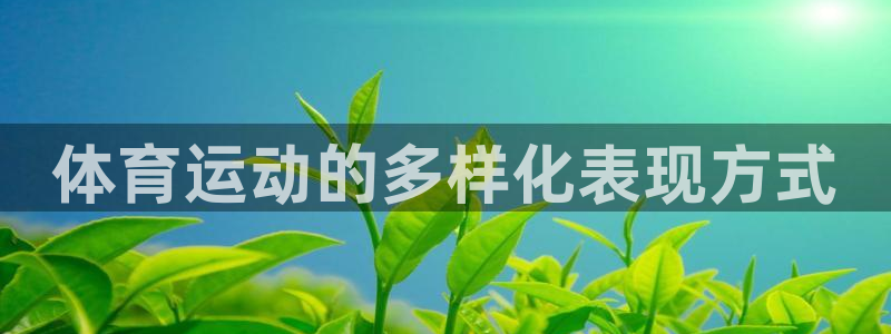 蓝鲸体育免费观看比赛：体育运动的多样化表现方式